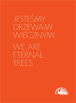 Jesteśmy drzewami wiecznymi/ We are eternal trees